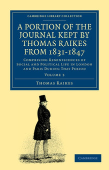 A Portion of the Journal Kept by Thomas Raikes, Esq., from 1831-1847 : Comprising Reminiscences of Social and Political Life in London and Paris during that Period : Volume 3