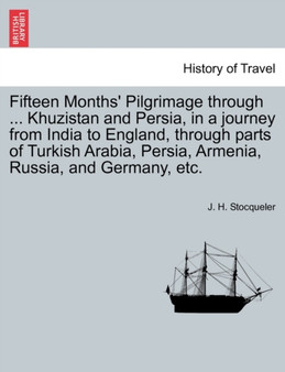 Fifteen Months' Pilgrimage through ... Khuzistan and Persia, in a journey from India to England, through parts of Turkish Arabia, Persia, Armenia, Russia, and Germany, etc.