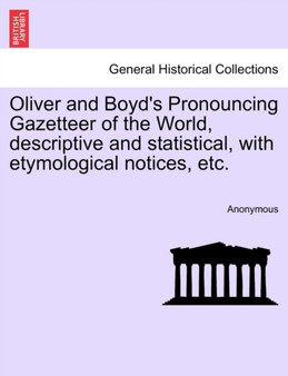 Oliver and Boyd's Pronouncing Gazetteer of the World, descriptive and statistical, with etymological notices, etc.