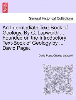 An Intermediate Text-Book of Geology. by C. Lapworth ... Founded on the Introductory Text-Book of Geology by ... David Page.