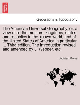 The American Universal Geography, or, a view of all the empires, kingdoms, states and republics in the known world, and of the United States of America in particular ... Third edition. The introductio