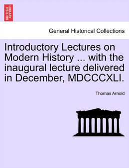 Introductory Lectures on Modern History ... with the Inaugural Lecture Delivered in December, MDCCCXLI.