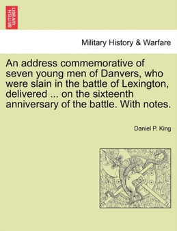An Address Commemorative of Seven Young Men of Danvers, Who Were Slain in the Battle of Lexington, Delivered ... on the Sixteenth Anniversary of the Battle. with Notes.