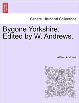 Bygone Yorkshire. Edited by W. Andrews.