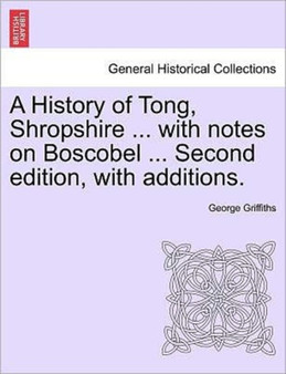 A History of Tong, Shropshire ... with Notes on Boscobel ... Second Edition, with Additions.