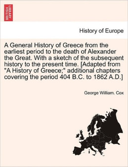 A General History of Greece from the earliest period to the death of Alexander the Great. With a sketch of the subsequent history to the present time. [Adapted from "A History of Greece;" additional c