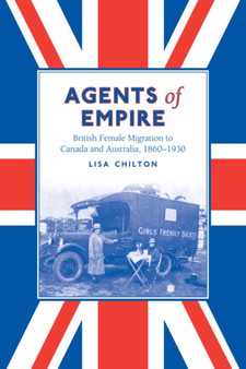 Agents of Empire : British Female Migration to Canada and Australia, 1860-1930