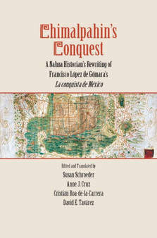 Chimalpahin's Conquest : A Nahua Historian's Rewriting of Francisco Lopez de Gomara's La conquista de Mexico