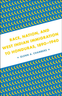 Race, Nation, and West Indian Immigration to Honduras, 1890-1940