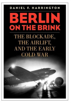 Berlin on the Brink : The Blockade, the Airlift, and the Early Cold War