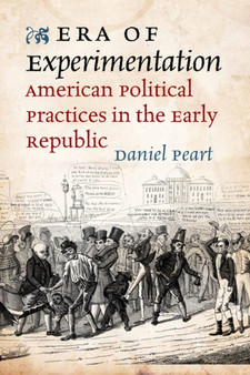 Era of Experimentation : American Political Practices in the Early Republic