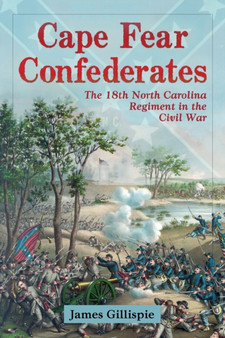 Cape Fear Confederates : The 18th North Carolina Regiment in the Civil War