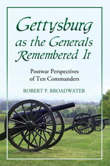 Gettysburg as the Generals Remembered it : Postwar Perspectives of Ten Commanders