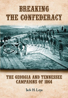Breaking the Confederacy : The Georgia and Tennessee Campaigns of 1864