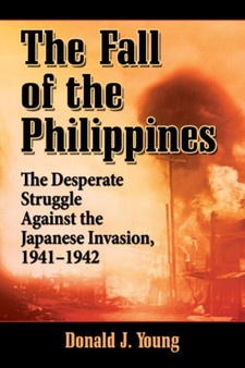 Fall of the Philippines : The Desperate Struggle Against the Japanese Invasion, 1941-1942