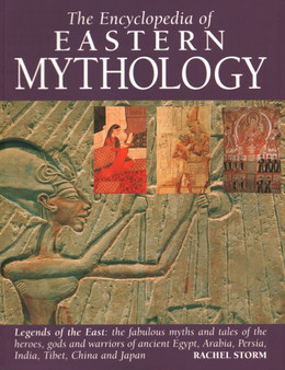 Eastern Mythology, Encyclopedia of : Legends of the East: the fabulous myths and tales of the heroes, gods and warriors of ancient Egypt, Arabia, Persia, India, Tibet, China and Japan