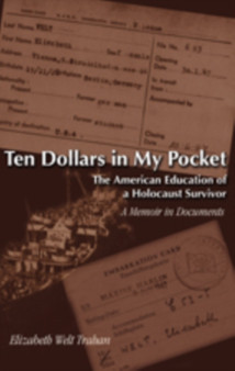 Ten Dollars in My Pocket : The American Education of a Holocaust Survivor a Memoir in Documents