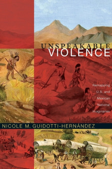 Unspeakable Violence : Remapping U.S. and Mexican National Imaginaries