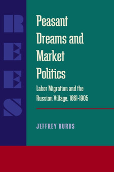 Peasant Dreams and Market Politics : Labor Migration and the Russian Village, 1861-1905
