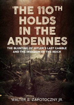 The 110th Holds in the Ardennes : The Blunting of Hitler's Last Gamble and the Invasion of the Reich