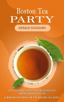 Boston Tea Party : The Shocking Event That Triggered the American Revolution (A Modern Editorial on the Boston Tea Party)