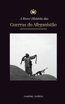 A Breve Historia das Guerras do Afeganistao (1970-1991) : Operacao Ciclone, Os Mujahideen, As Guerras Civis Afegas, A Invasao Sovietica e a Ascensao do Taliba
