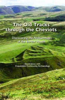 The Old Tracks Through the Cheviots : Discovering the Archaeology of the Border Roads