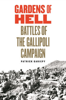 Gardens of Hell : Battles of the Gallipoli Campaign, 1915-1916