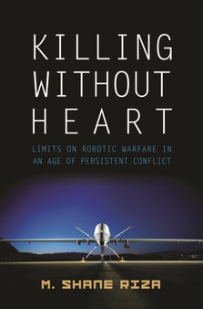 Killing without Heart : Limits on Robotic Warfare in an Age of Persistent Conflict
