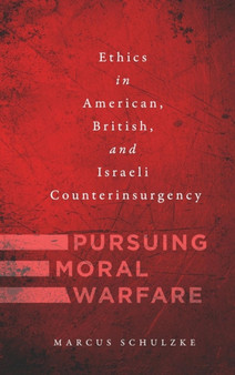 Pursuing Moral Warfare : Ethics in American, British, and Israeli Counterinsurgency
