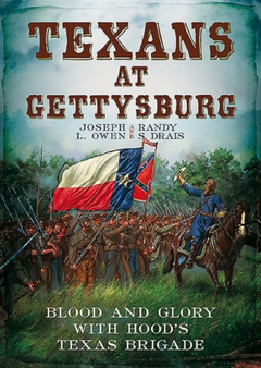 Texans at Gettysburg : Blood and Glory with Hood's Texas Brigade