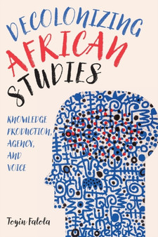 Decolonizing African Studies : Knowledge Production, Agency, and Voice
