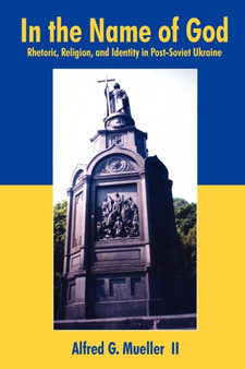 In the Name of God : Rhetoric, Religion, and Identity in Post-Soviet Ukraine