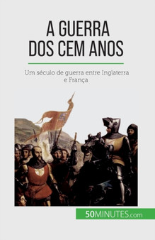 A Guerra dos Cem Anos : Um seculo de guerra entre Inglaterra e Franca