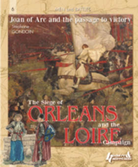 Siege of OrleAns and the Loire Campaign 1428-1429 : Joan of ARC and the Path to Victory