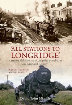All Stations to Longridge : A History of the Preston to Longridge Branch Line and Associated Railways All Stations to Longridge : A History of the Preston to Longridge Branch Line and Associated Railways