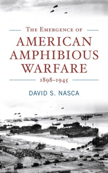 The Emergence of American Amphibious Warfare 1898-1945