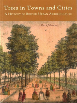 Trees in Towns and Cities : A History of British Urban Arboriculture
