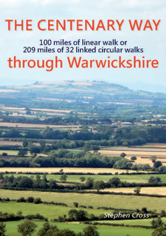 The Centenary Way Through Warwickshire : 100 Miles of Linear Walk or 209 Miles of 32 Linked Cirular Walks Stephen Cross