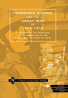 Tonbridge School and the Great War of 1914-1919 : A Record of the Services of Tonbridgians in the Great War of 1914 to 1919
