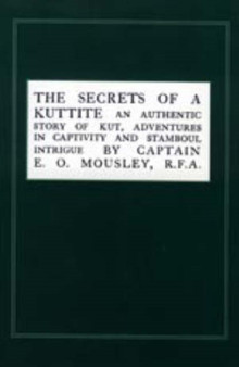 Secrets of a Kuttite : An Authentic Story of Kut, Adventures in Captivity and Stamboul Intrigue