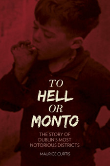 To Hell or Monto : The Story of Dublin???s Most Notorious Districts