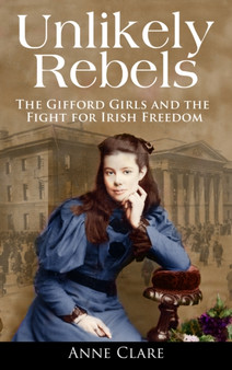 Unlikely Rebels : The Gifford Girls and the Fight for Irish Freedom