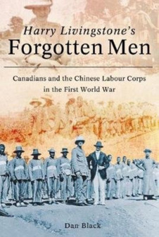 Harry Livingstone's Forgotten Men : Canadians and the Chinese Labour Corps in the First World War