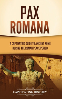 Pax Romana : A Captivating Guide to Ancient Rome during the Roman Peace Period