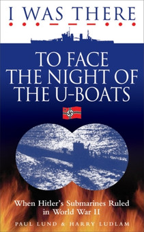 I Was There to Face the Night of the U-Boats : When Hitler's Submarines Ruled in World War II