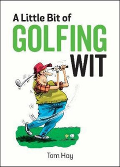 A Little Bit of Golfing Wit : Quips and Quotes for the Golf-Obsessed by Tom Hay - Hardback