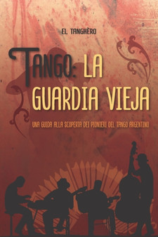 Tango la guardia vieja : Una guida alla scoperta dei pionieri del tango argentino by El Tanghero - Paperback