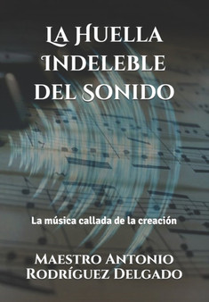 La Huella Indeleble del Sonido : La musica callada de la creacion by Maestro Antonio Rodriguez Delgado - Paperback