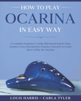 How to Play Ocarina in Easy Way : Learn How to Play Ocarina in Easy Way by this Complete beginner's Illustrated Guide!Basics, Features, Easy Instructions by Carla Tyler - Paperback